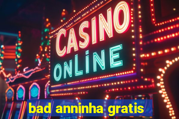 bad anninha gratis